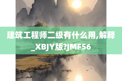 建筑工程师二级有什么用,解释_XBJY版?JMF56