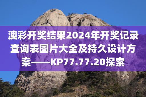 澳彩开奖结果2024年开奖记录查询表图片大全及持久设计方案——KP77.77.20探索