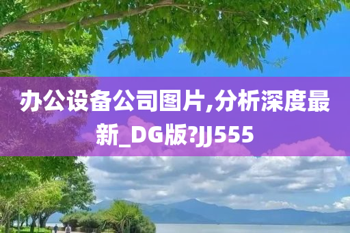 办公设备公司图片,分析深度最新_DG版?JJ555