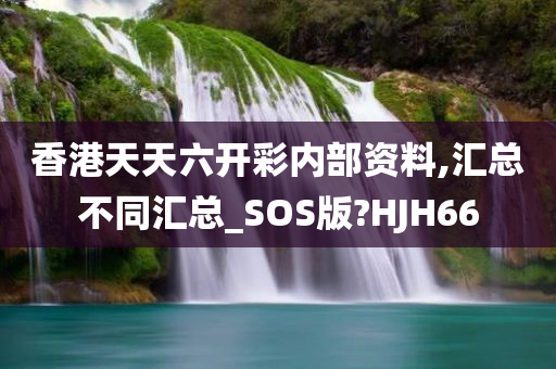 香港天天六开彩内部资料,汇总不同汇总_SOS版?HJH66