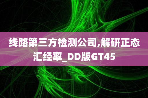 线路第三方检测公司,解研正态汇经率_DD版GT45