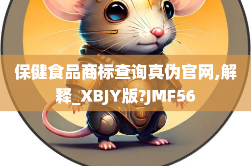 保健食品商标查询真伪官网,解释_XBJY版?JMF56