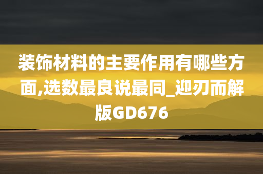 装饰材料的主要作用有哪些方面,选数最良说最同_迎刃而解版GD676