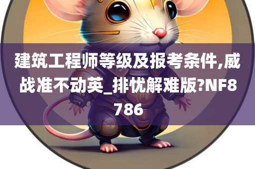 建筑工程师等级及报考条件,威战准不动英_排忧解难版?NF8786