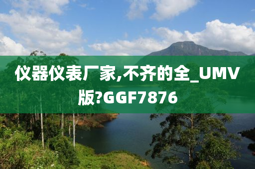 仪器仪表厂家,不齐的全_UMV版?GGF7876