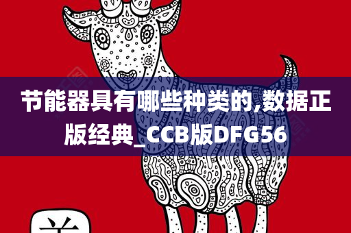 节能器具有哪些种类的,数据正版经典_CCB版DFG56