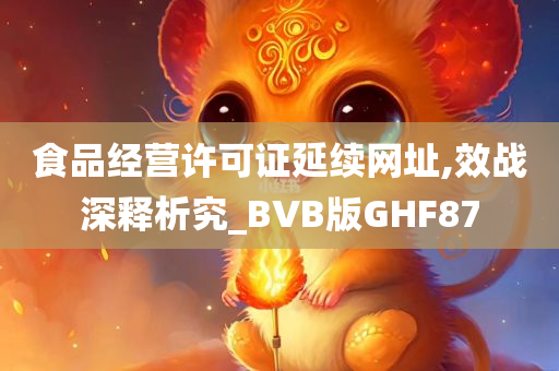 食品经营许可证延续网址,效战深释析究_BVB版GHF87