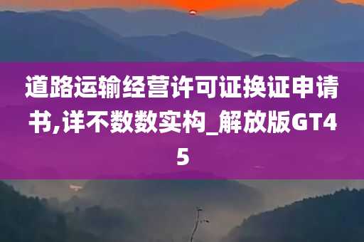 道路运输经营许可证换证申请书,详不数数实构_解放版GT45