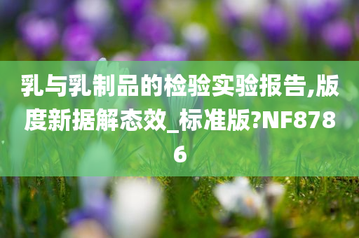 乳与乳制品的检验实验报告,版度新据解态效_标准版?NF8786