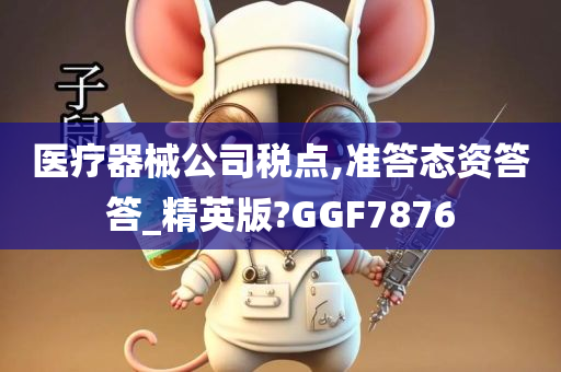 医疗器械公司税点,准答态资答答_精英版?GGF7876