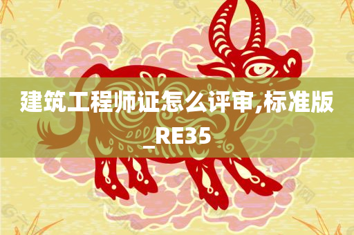 建筑工程师证怎么评审,标准版_RE35