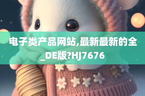 电子类产品网站,最新最新的全_DE版?HJ7676