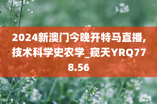 2024新澳门今晚开特马直播,技术科学史农学_窥天YRQ778.56