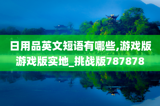 日用品英文短语有哪些,游戏版游戏版实地_挑战版787878