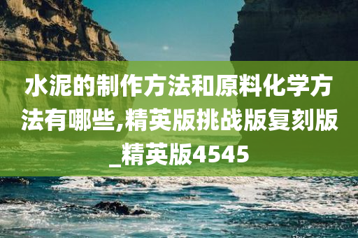 水泥的制作方法和原料化学方法有哪些,精英版挑战版复刻版_精英版4545