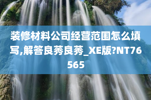 装修材料公司经营范围怎么填写,解答良莠良莠_XE版?NT76565