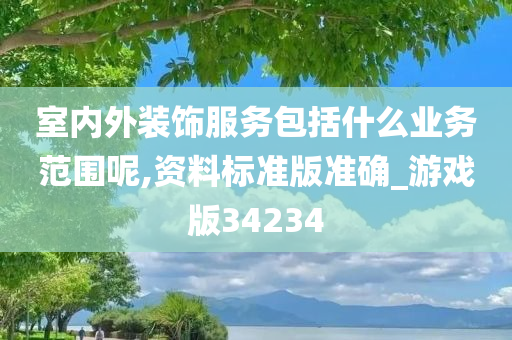 室内外装饰服务包括什么业务范围呢,资料标准版准确_游戏版34234