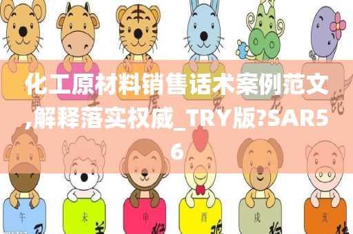 化工原材料销售话术案例范文,解释落实权威_TRY版?SAR56