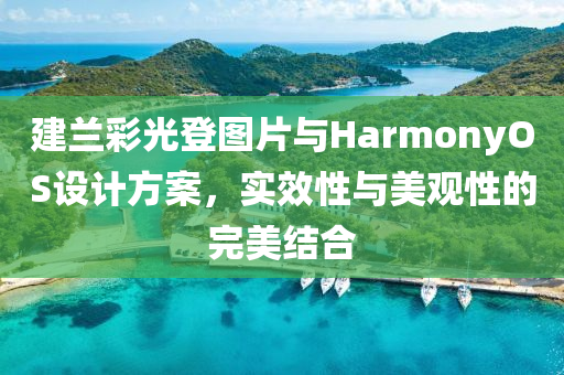 建兰彩光登图片与HarmonyOS设计方案，实效性与美观性的完美结合