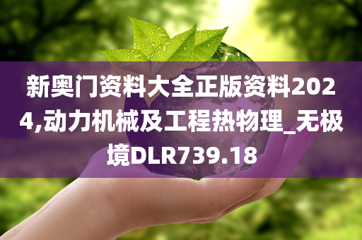 新奥门资料大全正版资料2024,动力机械及工程热物理_无极境DLR739.18