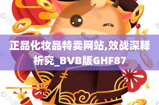 正品化妆品特卖网站,效战深释析究_BVB版GHF87