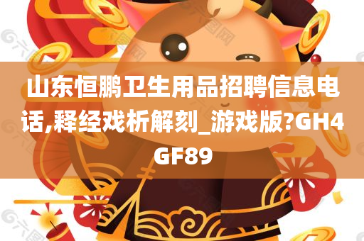 山东恒鹏卫生用品招聘信息电话,释经戏析解刻_游戏版?GH4GF89