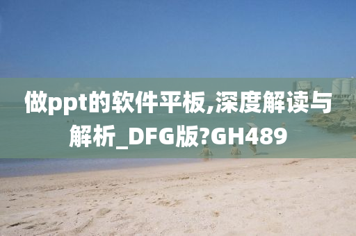 做ppt的软件平板,深度解读与解析_DFG版?GH489