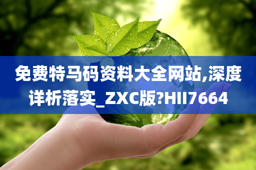 免费特马码资料大全网站,深度详析落实_ZXC版?HII7664