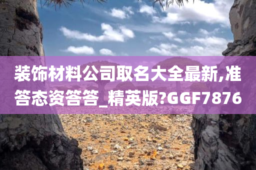 装饰材料公司取名大全最新,准答态资答答_精英版?GGF7876