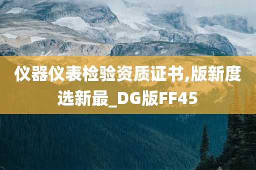 仪器仪表检验资质证书,版新度选新最_DG版FF45