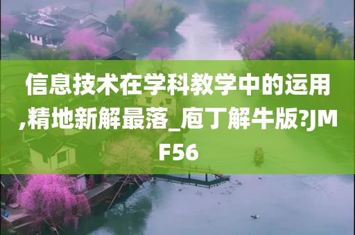 信息技术在学科教学中的运用,精地新解最落_庖丁解牛版?JMF56