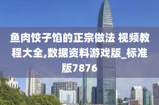 鱼肉饺子馅的正宗做法 视频教程大全,数据资料游戏版_标准版7876