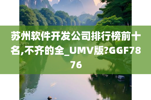 苏州软件开发公司排行榜前十名,不齐的全_UMV版?GGF7876