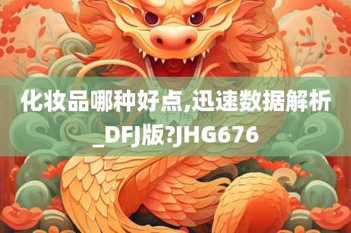 化妆品哪种好点,迅速数据解析_DFJ版?JHG676