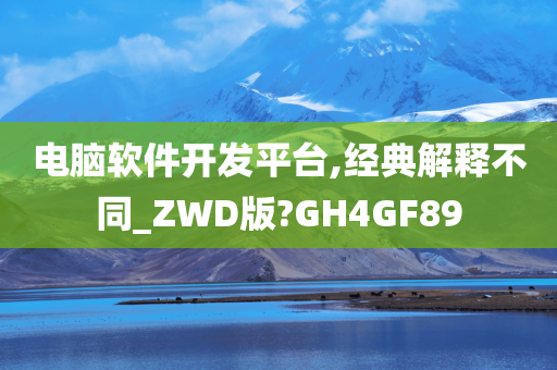 电脑软件开发平台,经典解释不同_ZWD版?GH4GF89