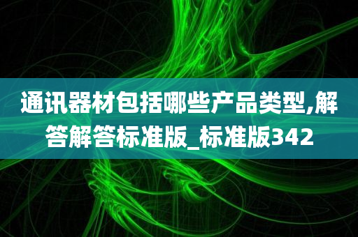 通讯器材包括哪些产品类型,解答解答标准版_标准版342