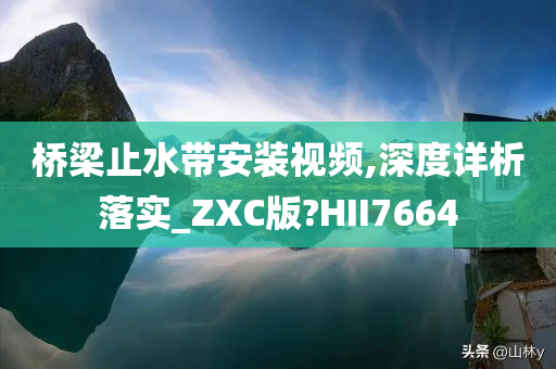 桥梁止水带安装视频,深度详析落实_ZXC版?HII7664