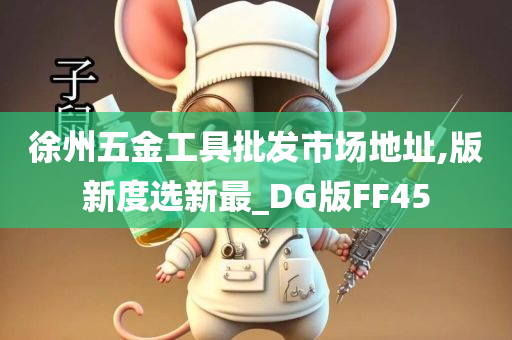 徐州五金工具批发市场地址,版新度选新最_DG版FF45