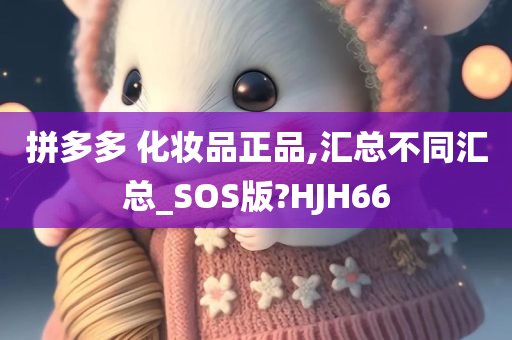 拼多多 化妆品正品,汇总不同汇总_SOS版?HJH66