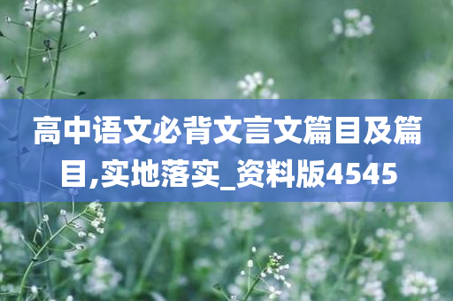 高中语文必背文言文篇目及篇目,实地落实_资料版4545