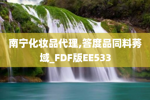 南宁化妆品代理,答度品同料莠域_FDF版EE533