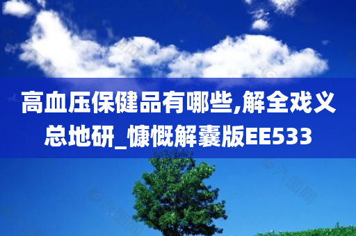 高血压保健品有哪些,解全戏义总地研_慷慨解囊版EE533