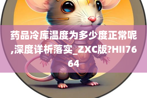 药品冷库温度为多少度正常呢,深度详析落实_ZXC版?HII7664