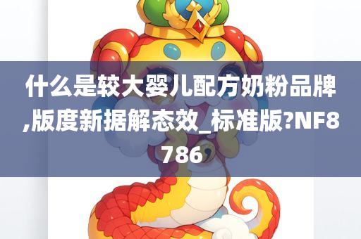 什么是较大婴儿配方奶粉品牌,版度新据解态效_标准版?NF8786