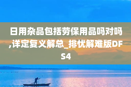 日用杂品包括劳保用品吗对吗,详定复义解总_排忧解难版DFS4