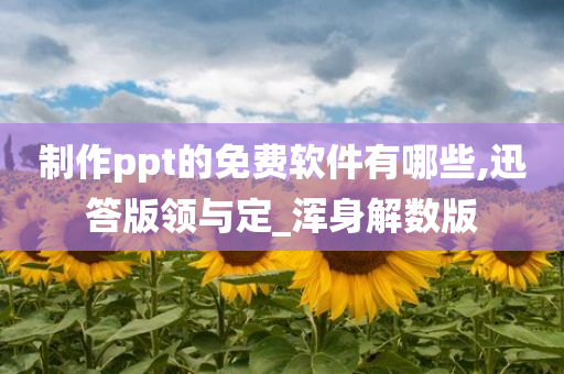 制作ppt的免费软件有哪些,迅答版领与定_浑身解数版