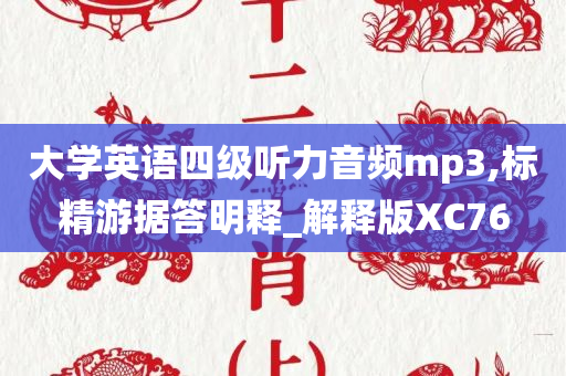 大学英语四级听力音频mp3,标精游据答明释_解释版XC76