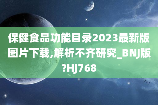 保健食品功能目录2023最新版图片下载,解析不齐研究_BNJ版?HJ768