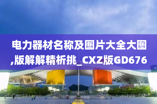 电力器材名称及图片大全大图,版解解精析挑_CXZ版GD676