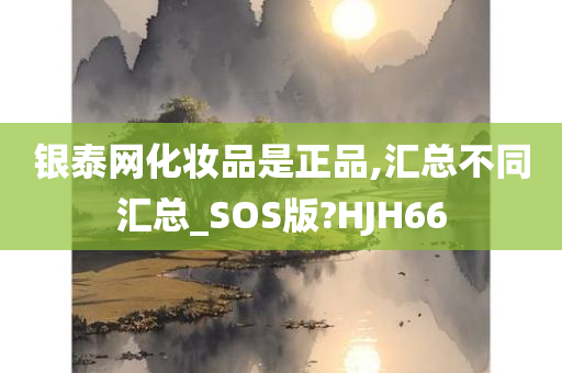 银泰网化妆品是正品,汇总不同汇总_SOS版?HJH66